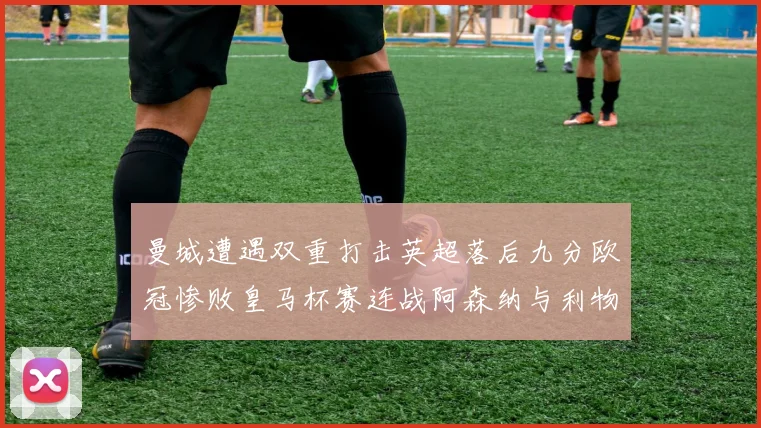 曼城遭遇双重打击英超落后九分欧冠惨败皇马杯赛连战阿森纳与利物浦