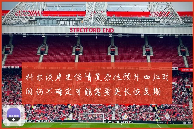 科尔谈库里伤情复杂性预计回归时间仍不确定可能需要更长恢复期