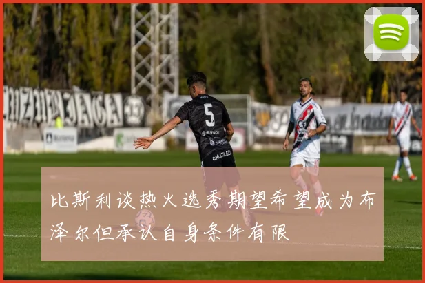 比斯利谈热火选秀期望希望成为布泽尔但承认自身条件有限