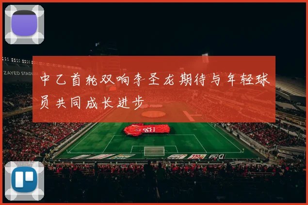 中乙首轮双响李圣龙期待与年轻球员共同成长进步