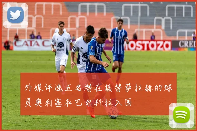 外媒评选五名潜在接替萨拉赫的球员奥利塞和巴尔科拉入围