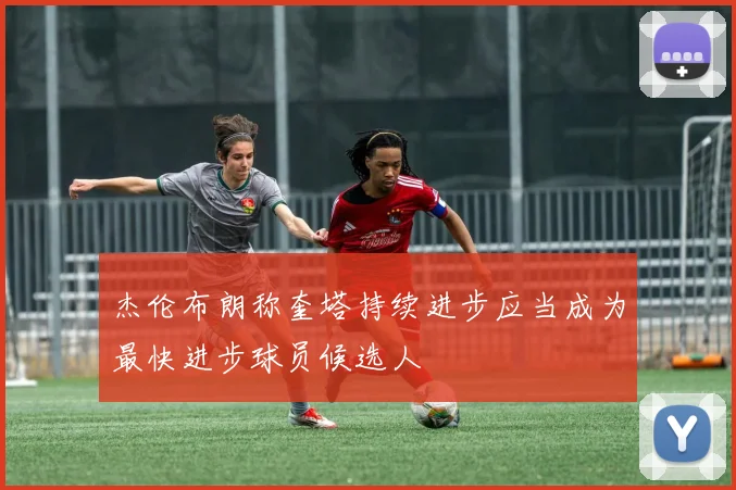杰伦布朗称奎塔持续进步应当成为最快进步球员候选人
