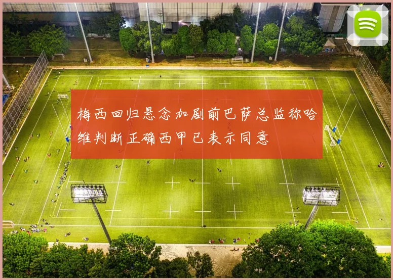 梅西回归悬念加剧前巴萨总监称哈维判断正确西甲已表示同意
