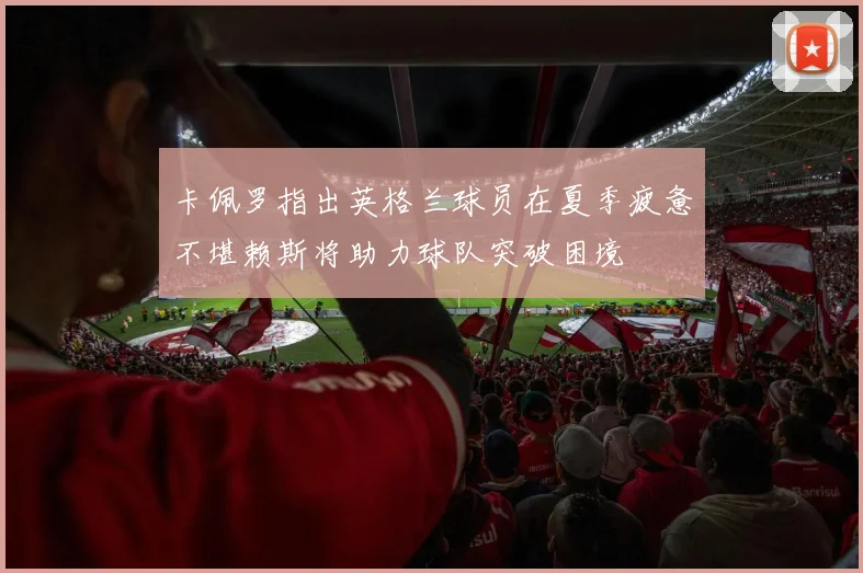 卡佩罗指出英格兰球员在夏季疲惫不堪赖斯将助力球队突破困境